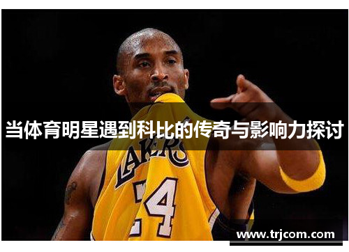 当体育明星遇到科比的传奇与影响力探讨